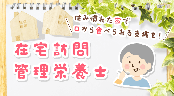 在宅訪問管理栄養士とは 必要とされる理由や仕事内容 資格の取得方法 栄養士のお仕事magazine