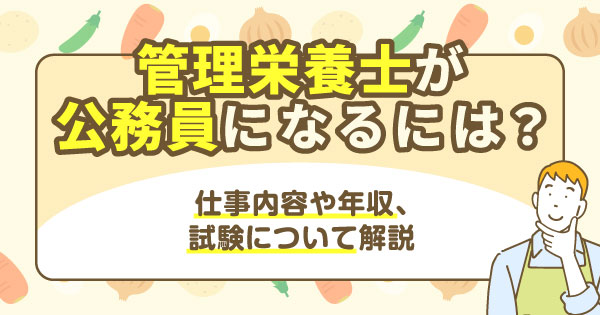 管理栄養士が公務員になるには？仕事内容や年収、試験について解説